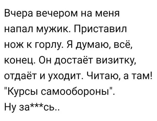 Вчера вечером на меня напал мужик Приставил нож к горлу Я думаю всё конец Он достаёт визитку отдаёт и уходит Читаю а там Курсы самообороны Ну зась