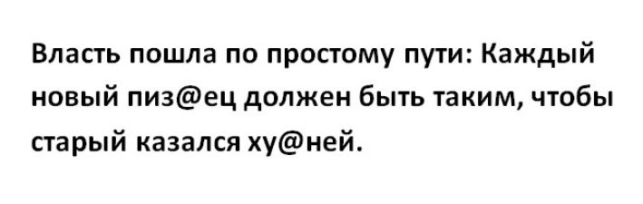 Власть пошла по простому пути Каждый новый пи3ец должен быть таким чтобы старый казался хуней