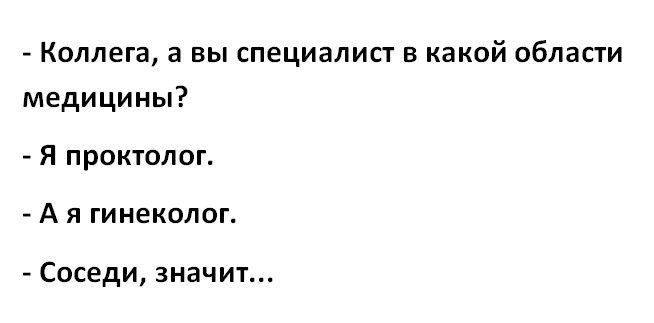 Коллега а вы специалист в какой области медицины Я проктолог А я гинеколог Соседи значит