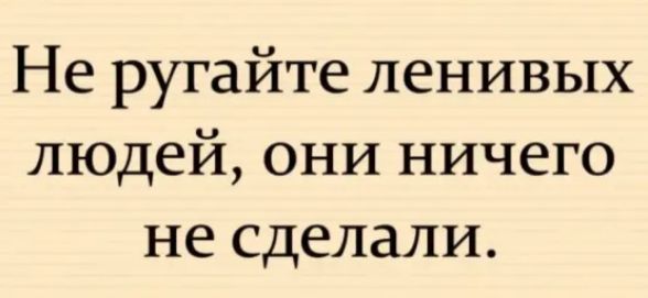 Не ругайте ленивых людей они ничего не сделали
