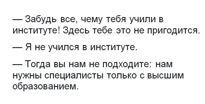 Забудь все чему тебя учили в институте Здесь тебе это не пригодится Я не учился в институте Тогда вы нам не подходите нам нужны специалисты только с высшим образованием