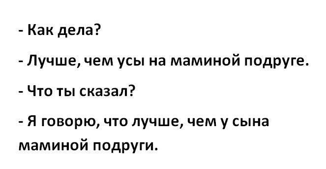 Как дела Лучше чем усы на маминой подруге Что ты сказал Я говорю что лучше чем у сына маминой подруги
