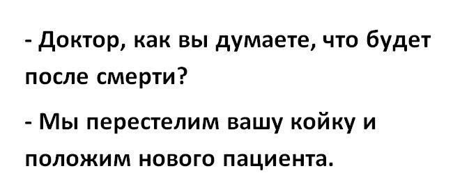Доктор как вы думаете что будет после смерти Мы перестелим вашу койку и положим нового пациента