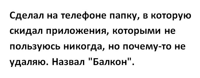 Сделал на телефоне папку в которую скидал приложения которыми не пользуюсь никогда но почему то не удаляю Назвал Балкон