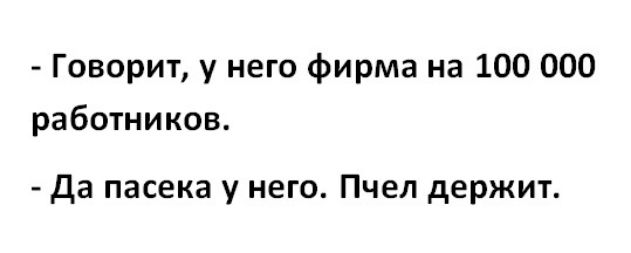 Говорит у него фирма на 100 000 работников Да пасека у него Пчел держит