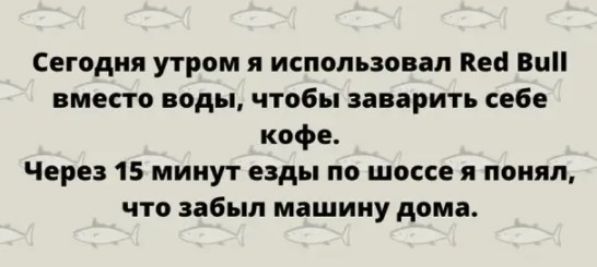 Сегодня утром я использовал Кей Ви вместо воды чтобы заварить себе кофе Через 15 минут езды по шоссе я понял что забыл машину дома