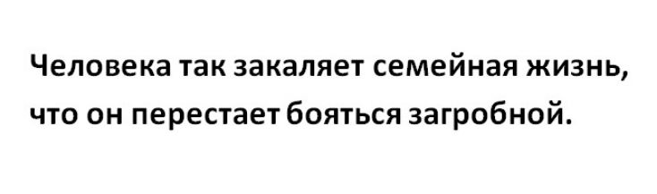 Человека так закаляет семейная жизнь что он перестает бояться загробной