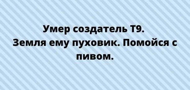 Умер создатель Т9 Земля ему пуховик Помойся с пивом