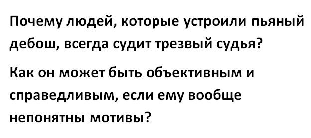 Почему людей которые устроили пьяный дебош всегда судит трезвый судья Как он может быть объективным и справедливым если ему вообще непонятны мотивы