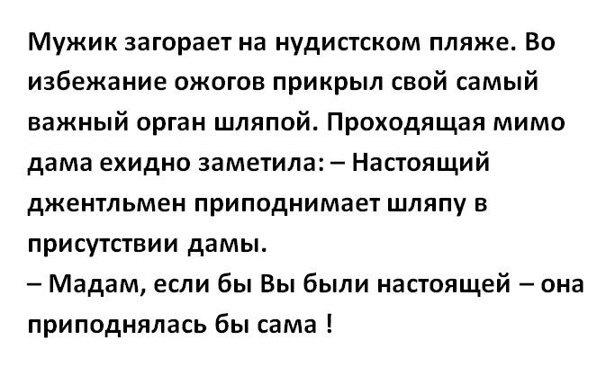 Мужик загорает на нудистском пляже Во избежание ожогов прикрыл свой самый важный орган шляпой Проходящая мимо дама ехидно заметила Настоящий джентльмен приподнимает шляпу в присутствии дамы Мадам если бы Вы были настоящей она приподнялась бы сама