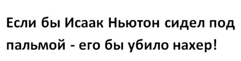 Если бы Исаак Ньютон сидел под пальмой его бы убило нахер