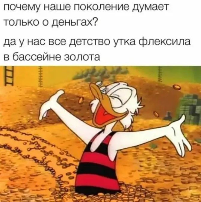 почему наше поколение думает только о деньгах да у нас все детство утка флексила в бассейне золота