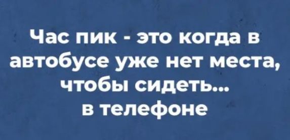 Час пик это когда в автобусе уже нет места чтобы сидеть в телефоне