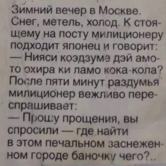 зимний вечер в Москве Снег метель холод К стоя щему на посту милиционеру подходит японец и говорит Нияси коздзуме дэй амо то охира ки ламо кокажола После пяти минут раздумья милиционер вежливо пере спрашивает Пгюшу прощения вы спросили где_найти в этом печальном заснежен ном городе баночку чего