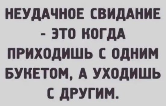 НЕУДАЧНОЕ СВИДАНИЕ ЭТО КОГДА ПРИХОДИШЬ С ОДНИМ БУИЕТОМ А УХОДИШЬ С ДРУГИМ