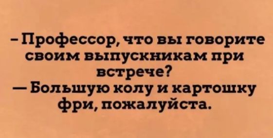 Профессор что вы говорите своим выпускникам при встрече Большую полу и картошку фри пожалуйста