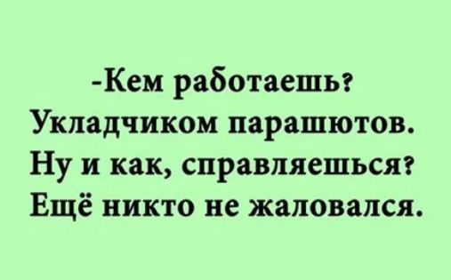 Кем работаешы Укладчиком парашютов Ну и как справляешьсяг Ещё никто не жаловался