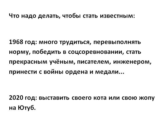 Что надо делать чтобы стать известным 1968 год много трудиться перевыполнять норму победить в соцсоревновании стать прекрасным учёным писателем инженером принести с войны ордена и медали 2020 год выставить своего кота или свою жопу на Ютуб