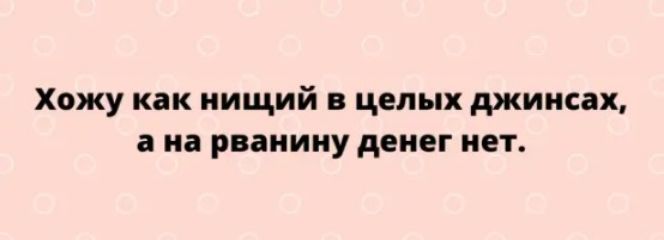 Хожу как нищий на целых джинсах а на рваиииу денег нет