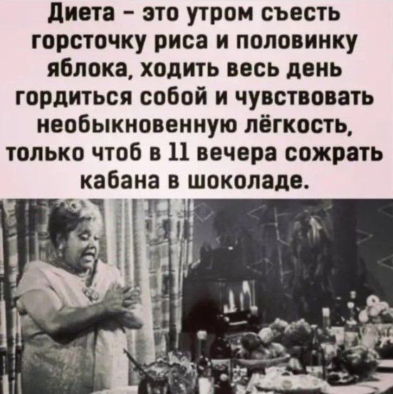 диета это утром съесть горсточку риса и половинку яблока ходить весь день гордиться собой и чувствовать необыкновенную лёгкость только чтоб в 11 вечера сожрать кабана в шоколаде
