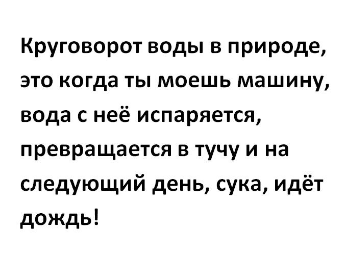 Круговорот воды в природе это когда ты моешь машину вода с неё испаряется превращается в тучу и на следующий день сука идёт дождь