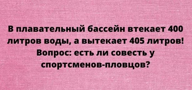 В плавательный бассейн втекает 400 литров воды а вытекает 405 литров Вопрос есть ли совесть у спортсменов пловцов
