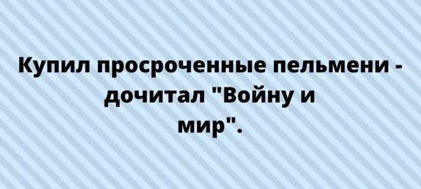 Купил просроченные пельмени дочитал Войну и мир