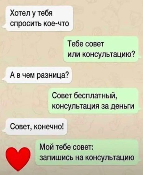 Хотел у тебя спросить кое что Тебе совет или консультацию А в чем разница Совет бесплатный консультация за деньги Совет конечно Мой тебе совет запишись на консультацию