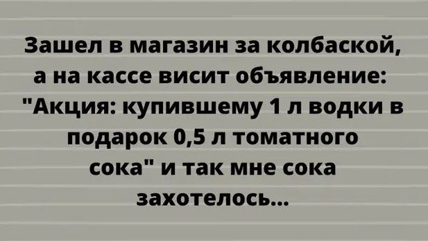 Зашел в магазин за колбаской а на кассе висит объявление Акция купившему 1 л водки в подарок 05 л томатного сока и так мне сока захотелось