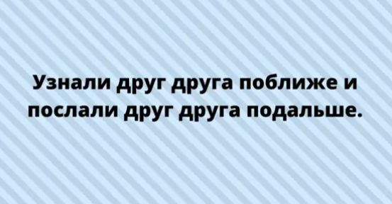 Узнали друг друга поближе и послали друг друга подальше