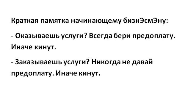 Краткая памятка начинающему бизнЭсмЭну Оказываешь услуги Всегда бери предоплату Иначе кинут Заказываешь услуги Никогда не давай предоплату Иначе кинут