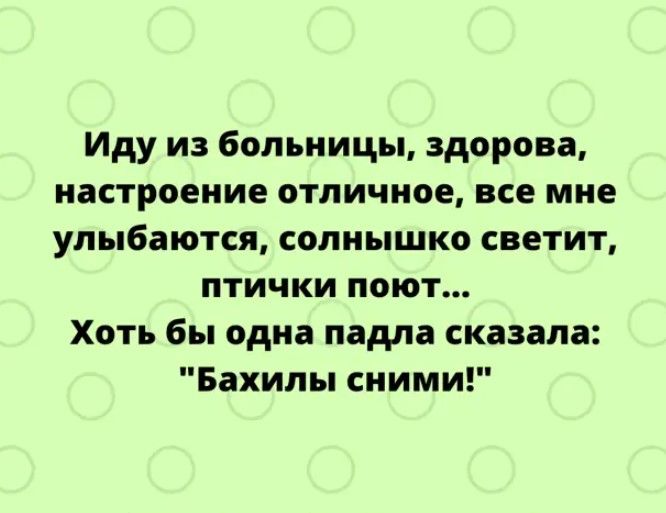 Иду из больницы здорова настроение отличное все мне улыбаются солнышко светит птички поют Хоть бы одна падла сказала Бахилы сними