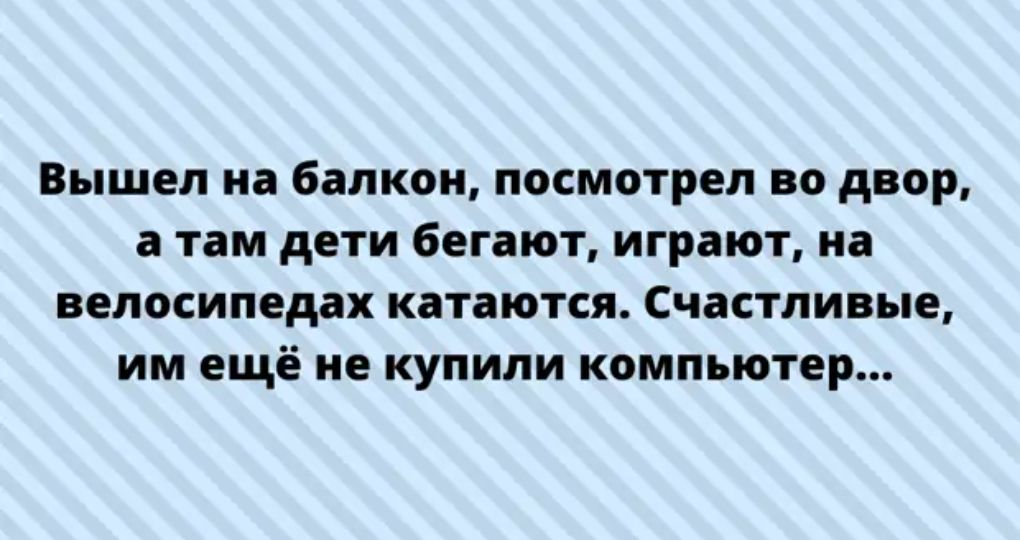 Вышел на балкон посмотрел во двор а там дети бегают играют на велосипедах катаются Счастливые им ещё не купили компьютер