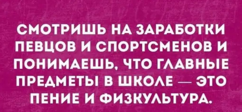 СМОТРИШЬ НА ЗАРАБОТКИ ПЕВЦОВ И СПОРТСМЕНОВ И ПОНИМАЕШЬ ЧТО ГААВНЫЕ ПРЕДМЕТЫ В ШКОАЕ ЭТО ПЕНИЕ И ФИЗКУАЬТУРА
