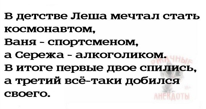 В детстве Леша мечтал стать космонавтом Ваня спортсменом а Сережа алкоголиком В итоге первые двое спились а третий всётаки добился своего