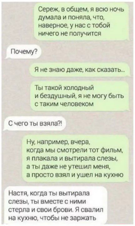 Сереж в общем я всю ночь думала и понялачто наверное у нас с тобой ничего не получится Почему Я не знаю даже как сказать Ты такой холодный и бездушный я не могу быть с таким человеком С чего ты взяла Ну например вчера когда мы смотрели тот фильм я плакала и вытирали слезы в ты даже не утешип меня а просто взял и ушел на кухню Настя К0ГДЗ ТЫ ВЫТИРЗПЗ слезы ты вместе с ними стерла и свои брови Я сва