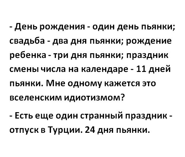 День рождения один день пьянки свадьба два дня пьянки рождение ребенка три дня пьянки праздник смены числа на календаре 11 дней пьянки Мне одному кажется это вселенским идиотизмом Есть еще один странный праздник отпуск в Турции 24 дня пьянки