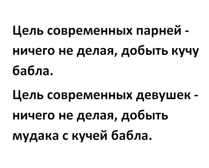 Цель современных парней ничего не делая добыть кучу бабла Цель современных девушек ничего не делая добыть мудака с кучей бабла