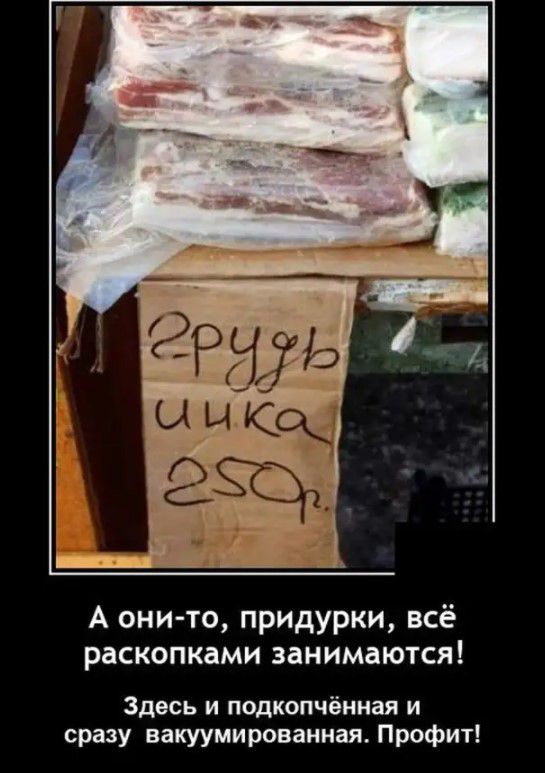 А они то придурки всё раскопками занимаются Здесь и подкопчённая и сразу вакуумированная Профит