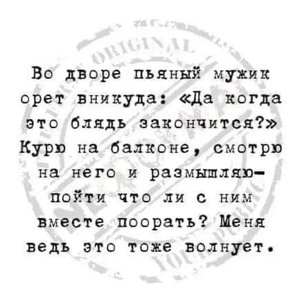 Во дворе пьяный мужик орет вникуда Да когда это блядь закончится Курю на балконе смотрю на него и размышляю пойти что ли с ним вместе поорать Меня ведь это тоже волнует