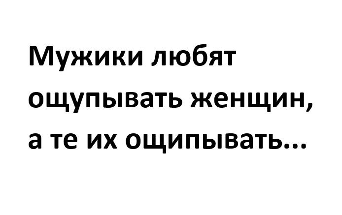 Мужики любят ощупывать женщин а те их ощипывать