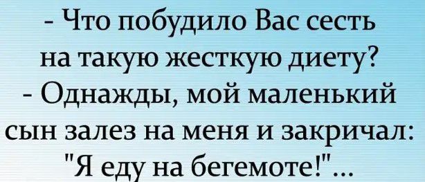 Что побудило Вас сесть на такую жесткую диету Однажды мой маленький сын залез на меня И закричал Я еду на бегемоте