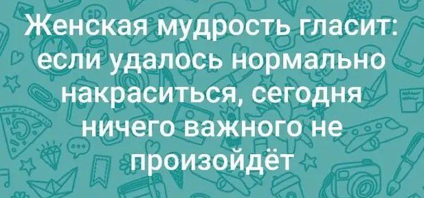 Женская мудрость гласит если удалось нормально накраситься сегодня ничего важного не произойдёт