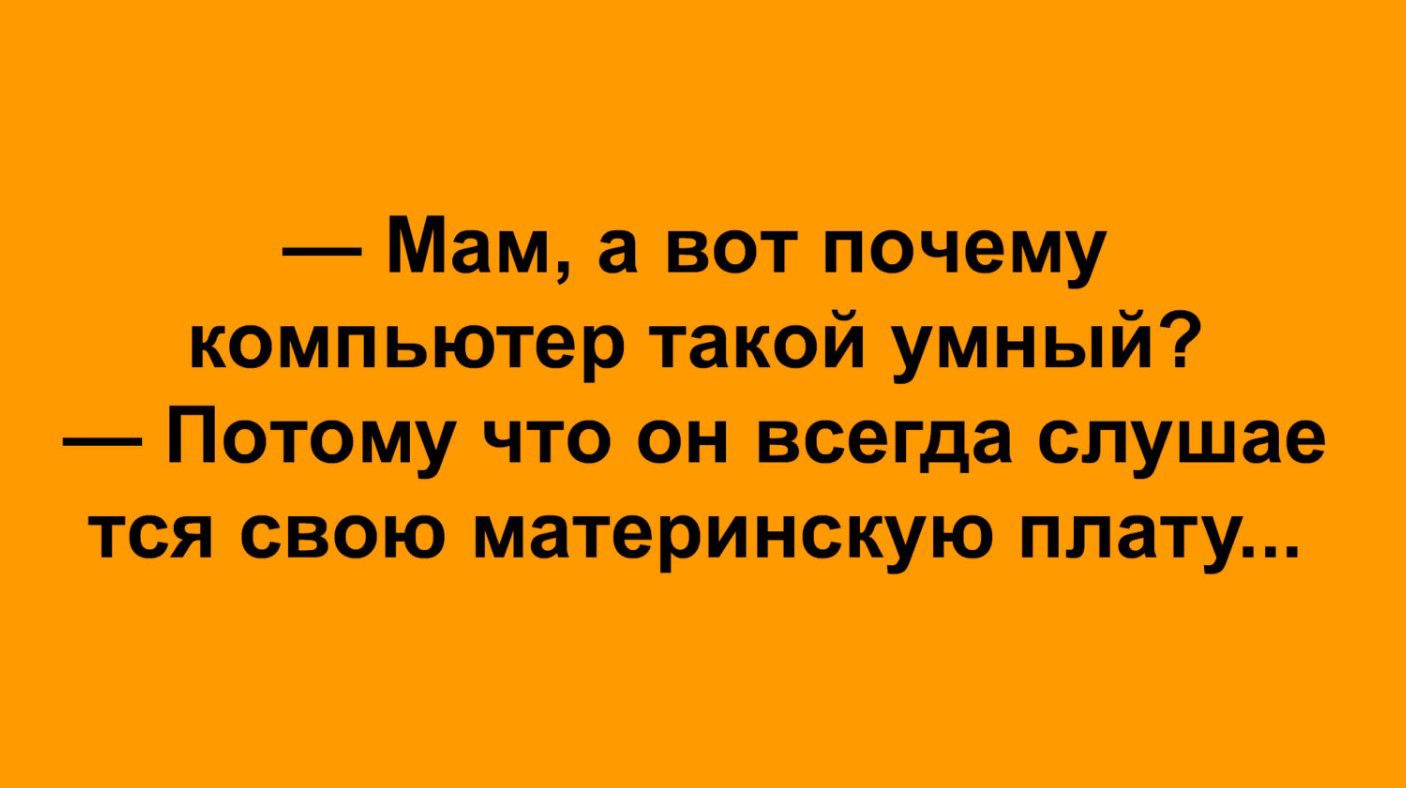а Мам а вот почему кампьютер такий 1 към _а Потому что он всегда слущтае тся свою материнскую плащ