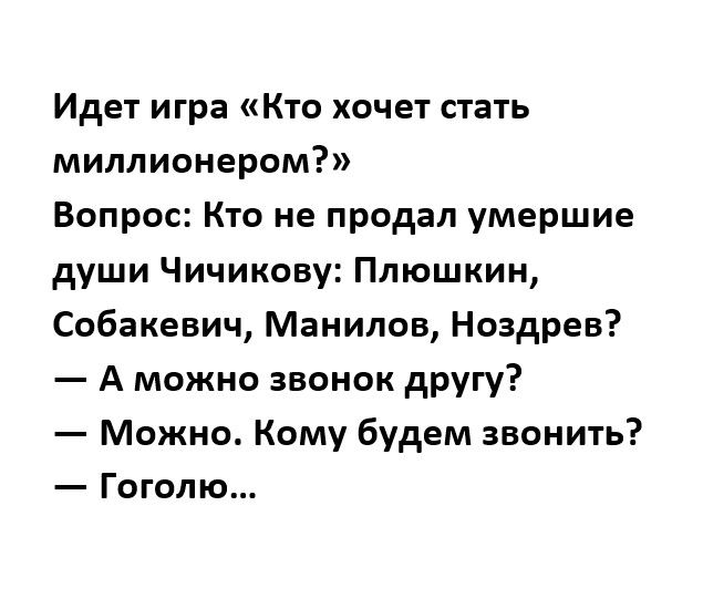 Идет игра Кто хочет стать миллионером Вопрос Кто не продал умершие души Чичикову Плюшкин Собакевич Манилов Ноздрев А можно звонок другу Можно Кому будем звонить Гоголю