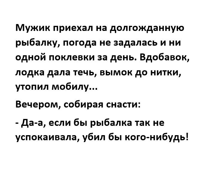 Мужик приехал на долгожданную рыбалку погода не задалась и ни одной поклевки за день Вдобавок лодка дала течь вымок до нитки утопил мобилу Вечером собирая снасти да а если бы рыбалка так не успокаивала убил бы кого нибудь