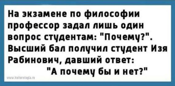 На экзамене по философии профессор задал лишь один вопрос стчдеитам Почемч Высший бал попччил стчдеит Изя Рабинович давший ответ А почеш бы и нет