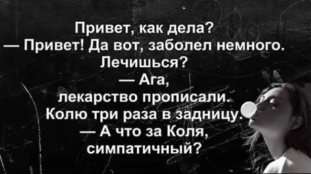 Привет как дела Привет Да вот заболел немного Лечишься Ага _ лекарство прописали Колю три раза в Задницу А что за Коля ут симпатичный