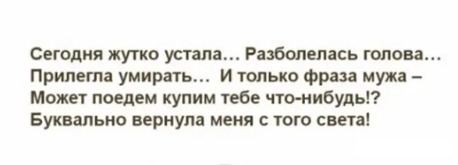 Сегодня жутко устала Разбопепась голова Прилегпа умирать и только фраза мужа Может поедем купим тебе что нибудь Буквально вернула меня с того света