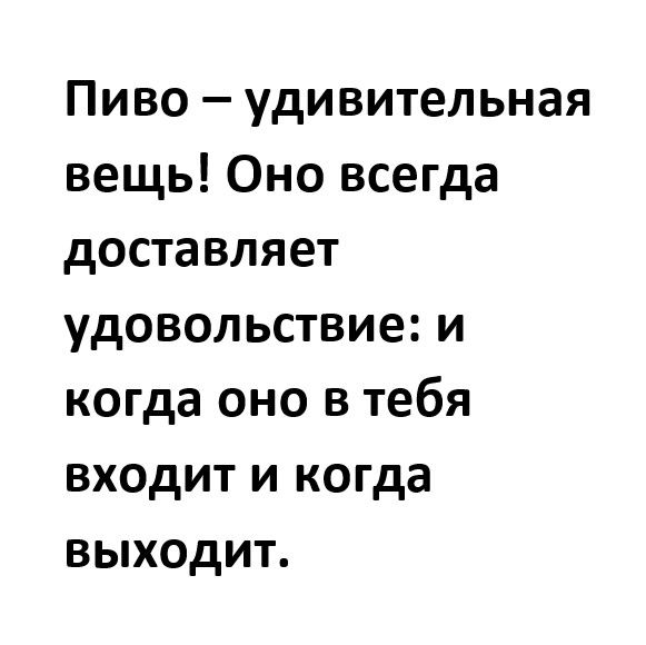 Пиво удивительная вещь Оно всегда доставляет удовольствие и когда оно в тебя входит и когда выходит